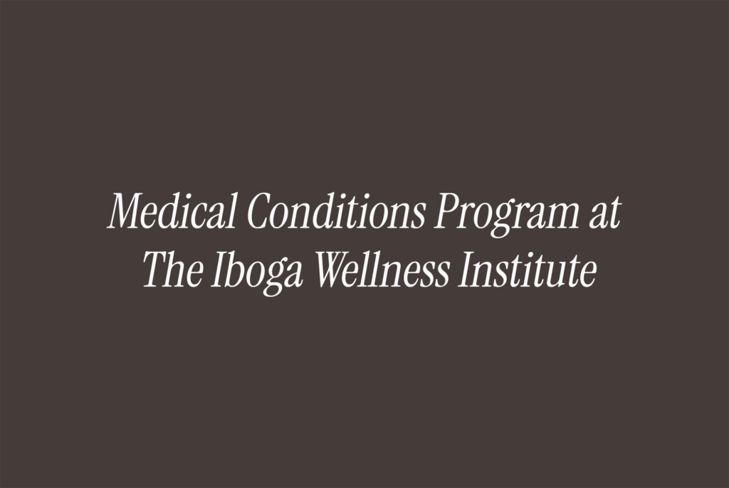 Medical Conditions Program at The Iboga Wellness Institute