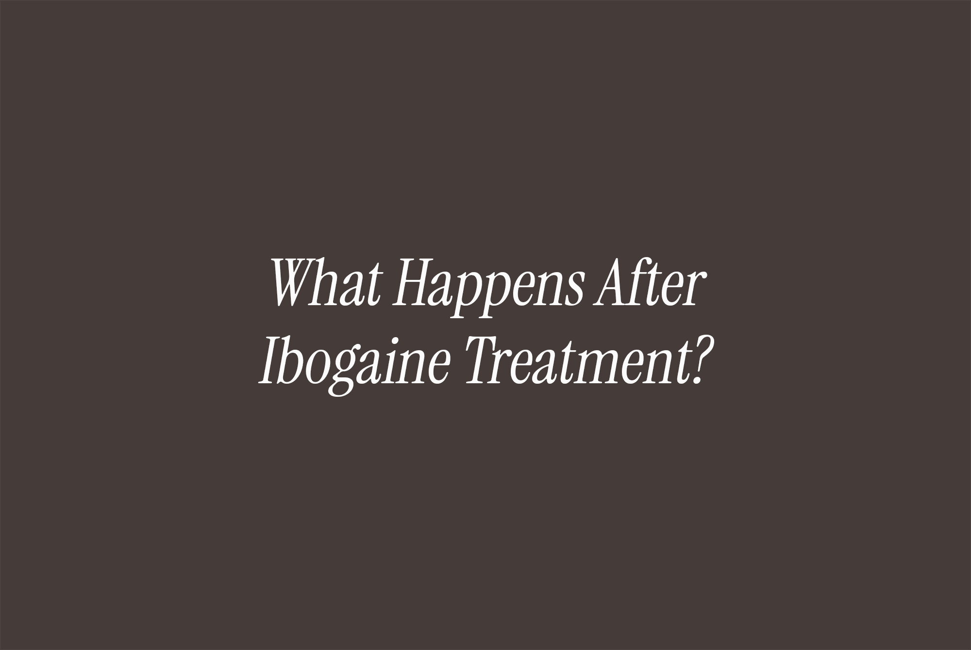 What Happens After Ibogaine Treatment?