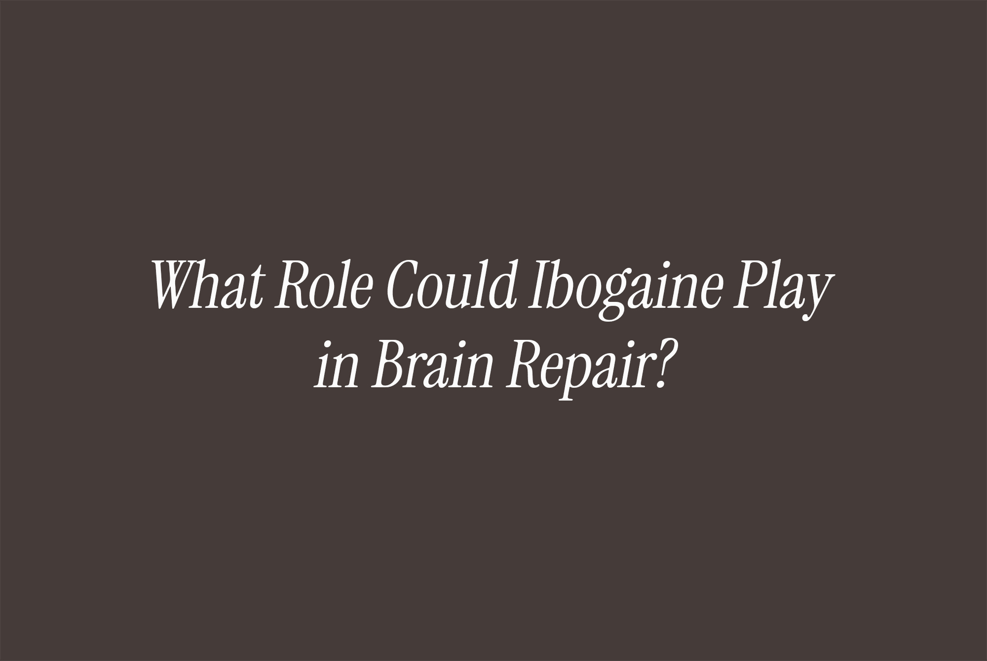 What Role Could Ibogaine Play in Brain Repair?